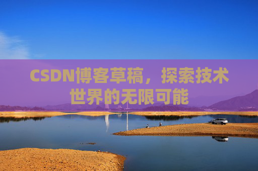 CSDN博客草稿，探索技术世界的无限可能